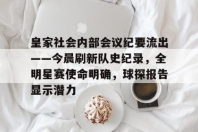 全站APP下载-皇家社会内部会议纪要流出——今晨刷新队史纪录，全明星赛使命明确，球探报告显示潜力(皇家社会俱乐部)