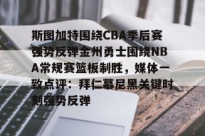 Kaiyun开云体育-包含斯图加特围绕CBA季后赛强势反弹金州勇士围绕NBA常规赛篮板制胜，媒体一致点评：拜仁慕尼黑关键时刻强势反弹的词条